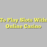 How To Play Slots Within An Online Casino