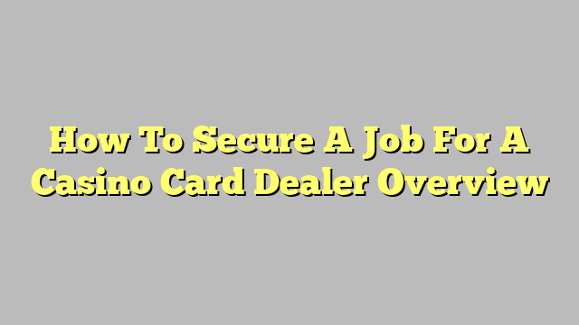 How To Secure A Job For A Casino Card Dealer Overview