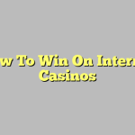 How To Win On Internet Casinos