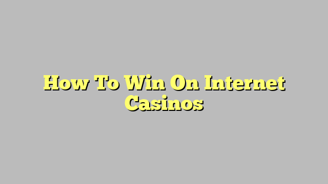 How To Win On Internet Casinos