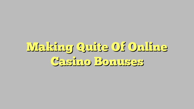 Making Quite Of Online Casino Bonuses