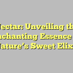 Nectar: Unveiling the Enchanting Essence of Nature’s Sweet Elixir