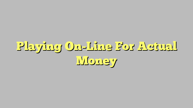 Playing On-Line For Actual Money