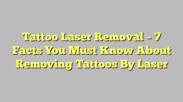 Tattoo Laser Removal - 7 Facts You Must Know About Removing Tattoos By ...