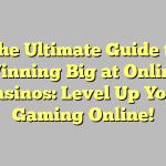 The Ultimate Guide to Winning Big at Online Casinos: Level Up Your Gaming Online!