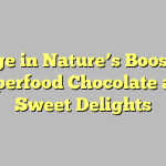 Indulge in Nature’s Boost with Superfood Chocolate and Sweet Delights