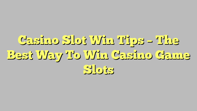 Casino Slot Win Tips – The Best Way To Win Casino Game Slots