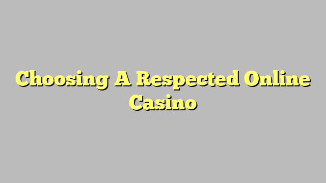 Choosing A Respected Online Casino