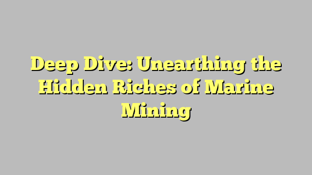 Deep Dive: Unearthing the Hidden Riches of Marine Mining - promguides.com