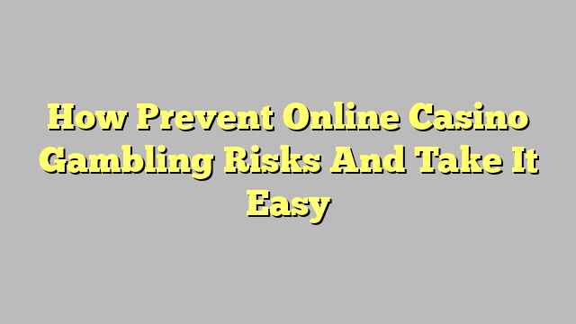 How Prevent Online Casino Gambling Risks And Take It Easy