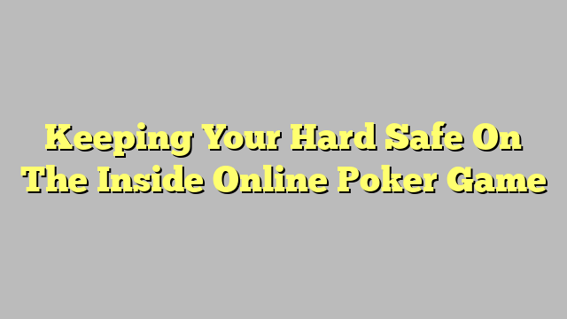 Keeping Your Hard Safe On The Inside Online Poker Game