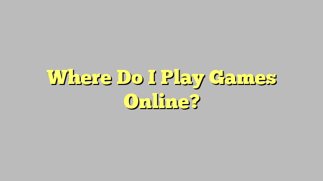 Where Do I Play Games Online?