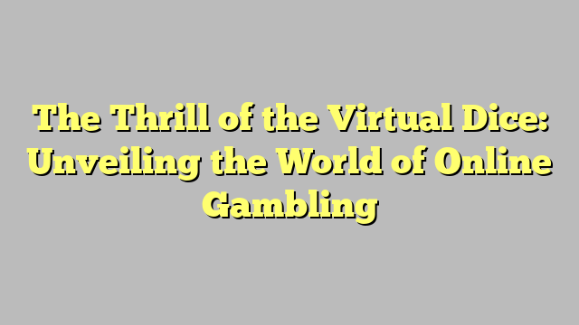 The Thrill of the Virtual Dice: Unveiling the World of Online Gambling
