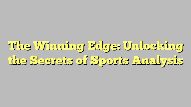 The Winning Edge: Unlocking the Secrets of Sports Analysis