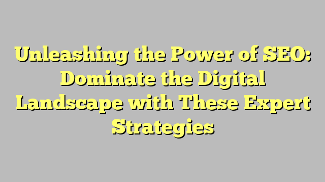 Unleashing the Power of SEO: Dominate the Digital Landscape with These ...