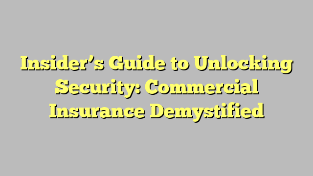 Insider's Guide to Unlocking Security: Commercial Insurance Demystified ...