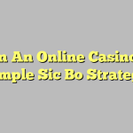 Play In An Online Casino With Simple Sic Bo Strategy