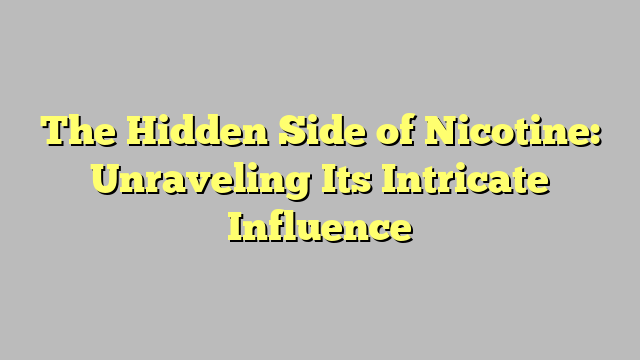 The Hidden Side of Nicotine: Unraveling Its Intricate Influence