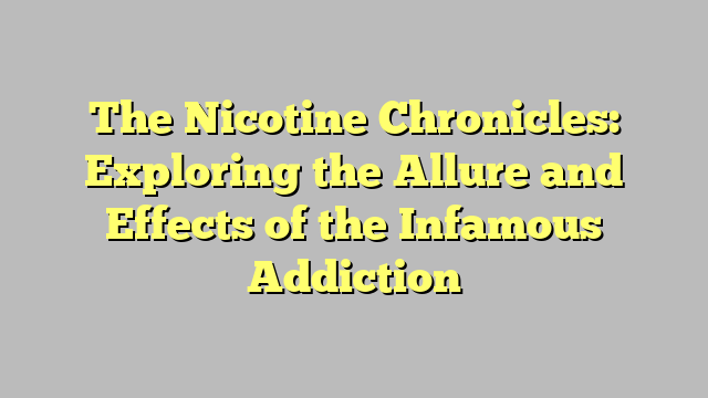 The Nicotine Chronicles: Exploring the Allure and Effects of the Infamous Addiction