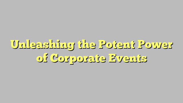 Unleashing the Potent Power of Corporate Events - promguides.com