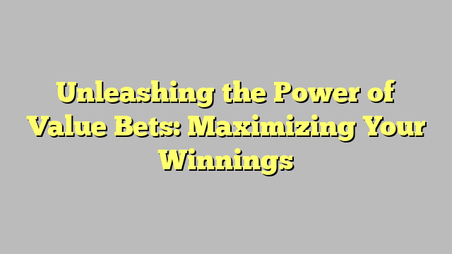 Unleashing the Power of Value Bets: Maximizing Your Winnings