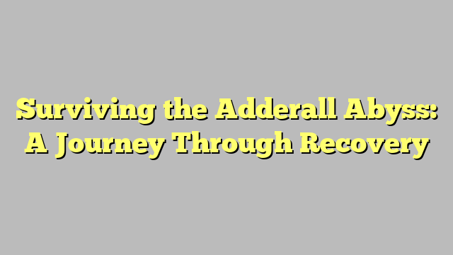 Surviving the Adderall Abyss: A Journey Through Recovery
