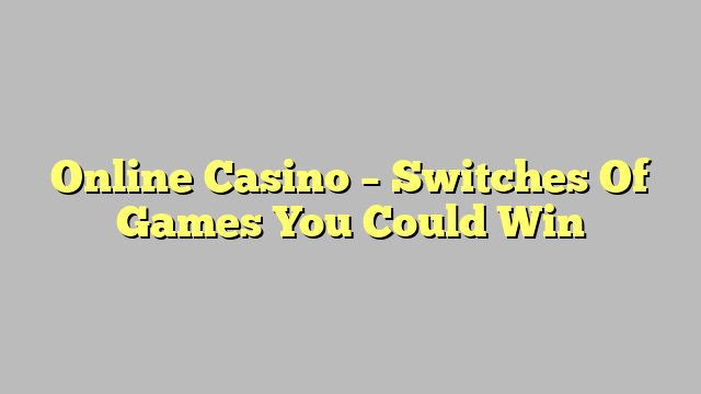Online Casino – Switches Of Games You Could Win