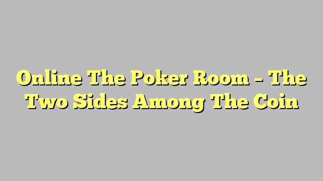 Online The Poker Room – The Two Sides Among The Coin