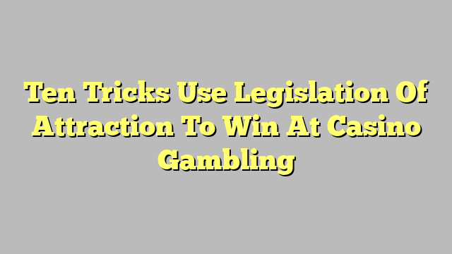 Ten Tricks Use Legislation Of Attraction To Win At Casino Gambling