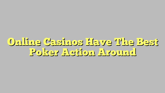 Online Casinos Have The Best Poker Action Around