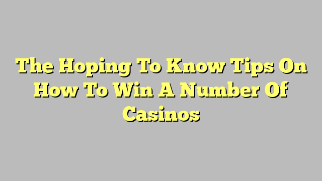 The Hoping To Know Tips On How To Win A Number Of Casinos