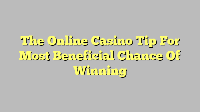 The Online Casino Tip For Most Beneficial Chance Of Winning