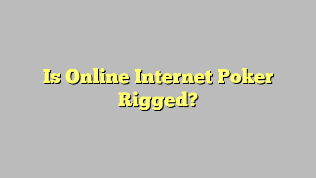 Is Online Internet Poker Rigged?