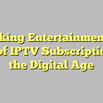 Unlocking Entertainment: The Rise of IPTV Subscriptions in the Digital Age