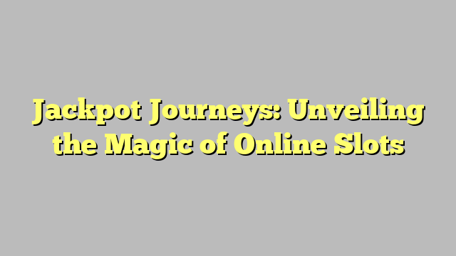 Jackpot Journeys: Unveiling the Magic of Online Slots