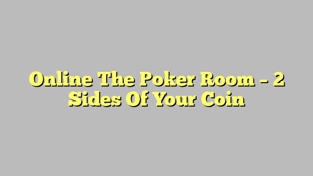 Online The Poker Room – 2 Sides Of Your Coin