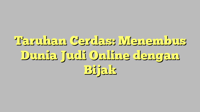 Taruhan Cerdas: Menembus Dunia Judi Online dengan Bijak