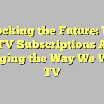 Unlocking the Future: Why IPTV Subscriptions Are Changing the Way We Watch TV