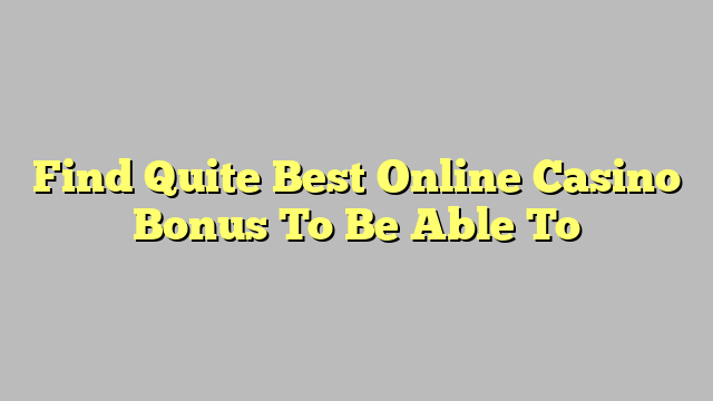 Find Quite Best Online Casino Bonus To Be Able To