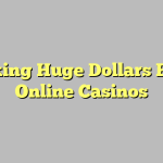 Making Huge Dollars From Online Casinos