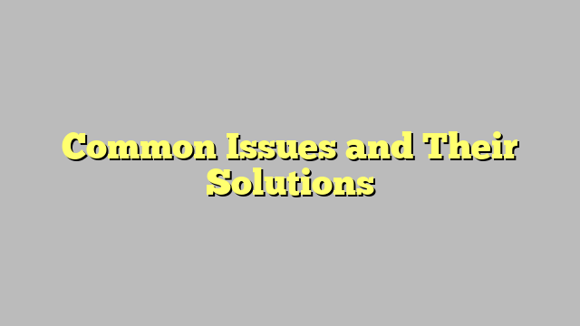 Common Issues and Their Solutions