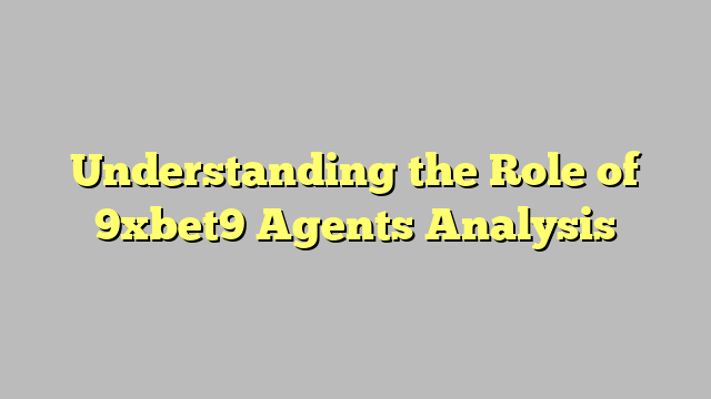 Understanding the Role of 9xbet9 Agents Analysis