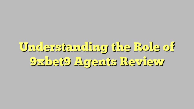 Understanding the Role of 9xbet9 Agents Review
